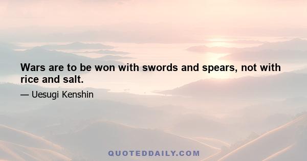 Wars are to be won with swords and spears, not with rice and salt.