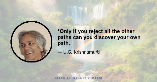 *Only if you reject all the other paths can you discover your own path.