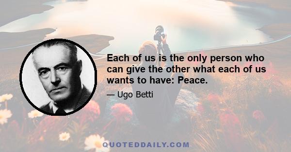 Each of us is the only person who can give the other what each of us wants to have: Peace.