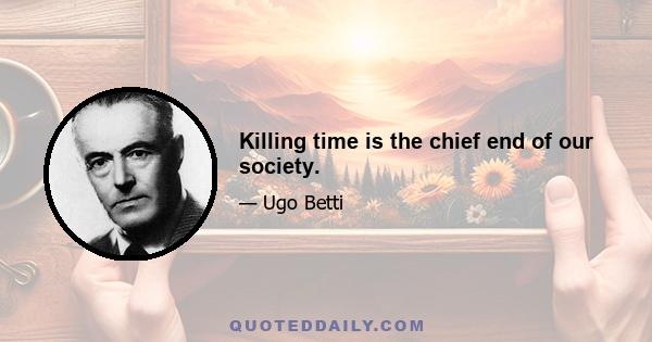 Killing time is the chief end of our society.