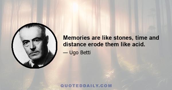 Memories are like stones, time and distance erode them like acid.