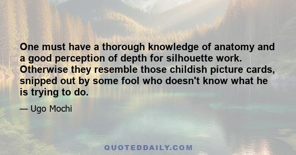 One must have a thorough knowledge of anatomy and a good perception of depth for silhouette work. Otherwise they resemble those childish picture cards, snipped out by some fool who doesn't know what he is trying to do.