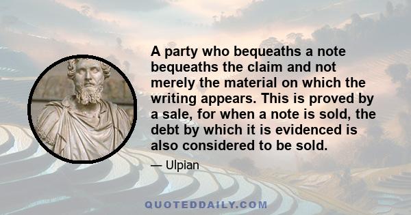 A party who bequeaths a note bequeaths the claim and not merely the material on which the writing appears. This is proved by a sale, for when a note is sold, the debt by which it is evidenced is also considered to be