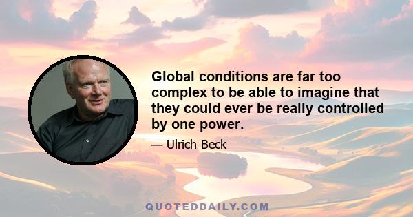 Global conditions are far too complex to be able to imagine that they could ever be really controlled by one power.