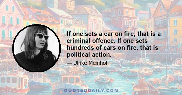 If one sets a car on fire, that is a criminal offence. If one sets hundreds of cars on fire, that is political action.