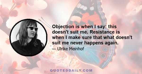 Objection is when I say: this doesn't suit me. Resistance is when I make sure that what doesn't suit me never happens again.