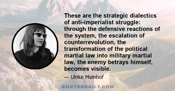 These are the strategic dialectics of anti-imperialist struggle: through the defensive reactions of the system, the escalation of counterrevolution, the transformation of the political martial law into military martial