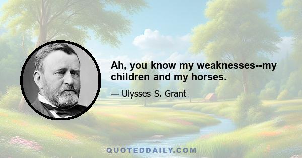 Ah, you know my weaknesses--my children and my horses.