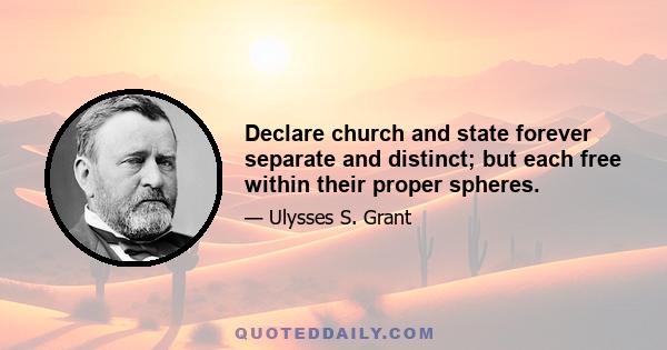 Declare church and state forever separate and distinct; but each free within their proper spheres.