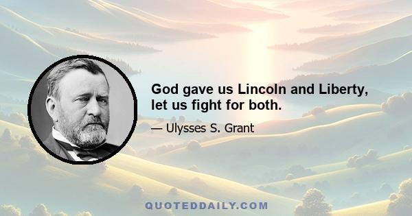 God gave us Lincoln and Liberty, let us fight for both.