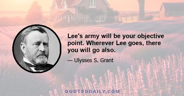 Lee's army will be your objective point. Wherever Lee goes, there you will go also.