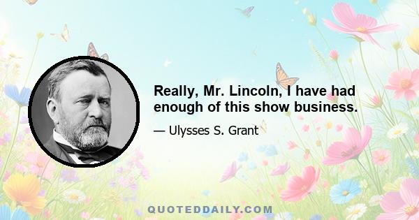 Really, Mr. Lincoln, I have had enough of this show business.