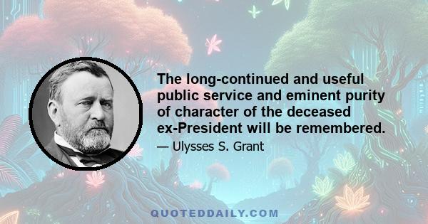 The long-continued and useful public service and eminent purity of character of the deceased ex-President will be remembered.