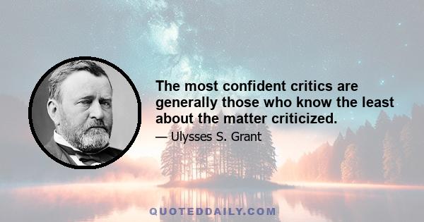 The most confident critics are generally those who know the least about the matter criticized.