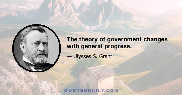 The theory of government changes with general progress.