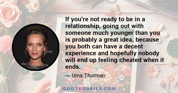 If you're not ready to be in a relationship, going out with someone much younger than you is probably a great idea, because you both can have a decent experience and hopefully nobody will end up feeling cheated when it