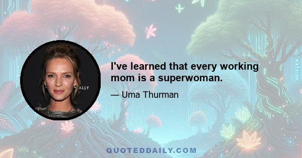 I've learned that every working mom is a superwoman.