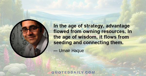 In the age of strategy, advantage flowed from owning resources. In the age of wisdom, it flows from seeding and connecting them.