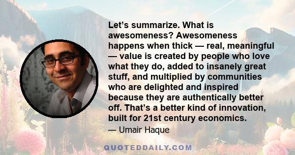 Let’s summarize. What is awesomeness? Awesomeness happens when thick — real, meaningful — value is created by people who love what they do, added to insanely great stuff, and multiplied by communities who are delighted