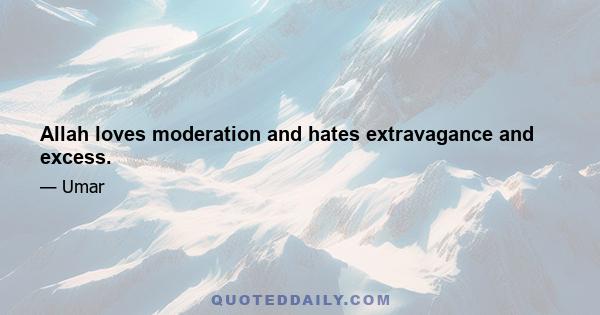 Allah loves moderation and hates extravagance and excess.