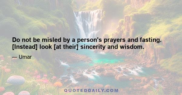 Do not be misled by a person's prayers and fasting. [Instead] look [at their] sincerity and wisdom.