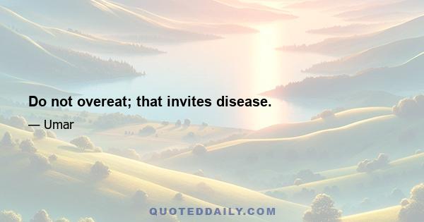 Do not overeat; that invites disease.