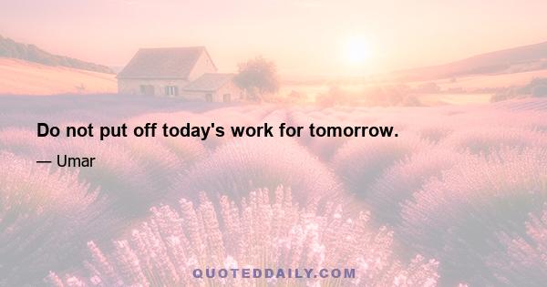 Do not put off today's work for tomorrow.