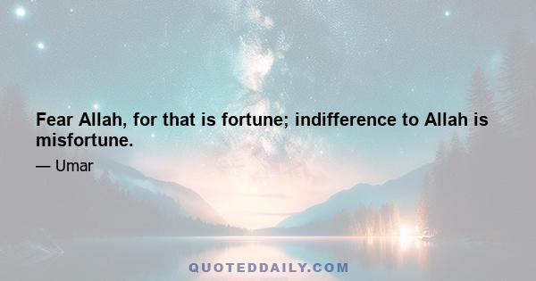 Fear Allah, for that is fortune; indifference to Allah is misfortune.