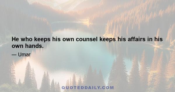 He who keeps his own counsel keeps his affairs in his own hands.