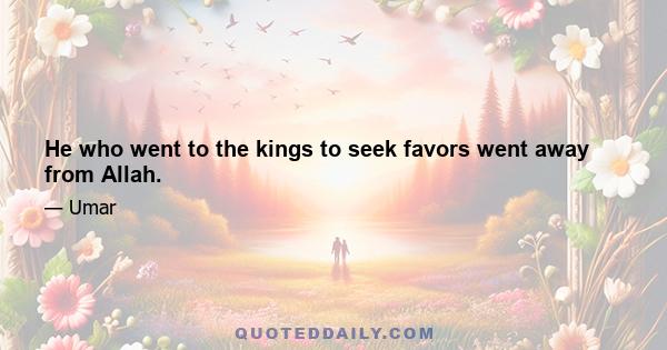 He who went to the kings to seek favors went away from Allah.