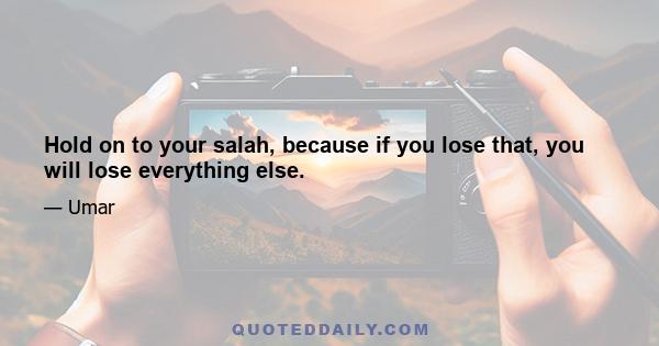 Hold on to your salah, because if you lose that, you will lose everything else.