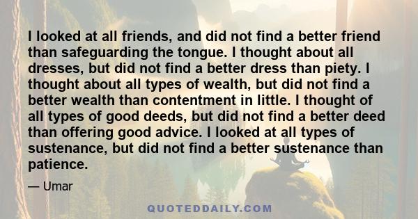 I looked at all friends, and did not find a better friend than safeguarding the tongue. I thought about all dresses, but did not find a better dress than piety. I thought about all types of wealth, but did not find a