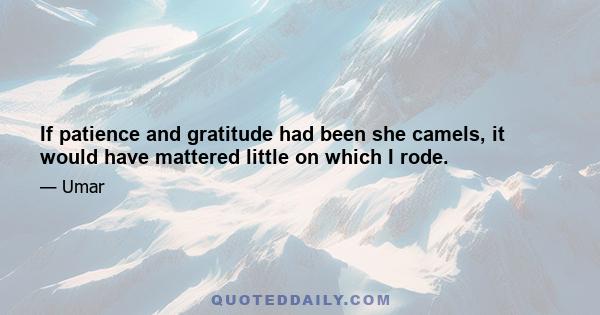 If patience and gratitude had been she camels, it would have mattered little on which I rode.