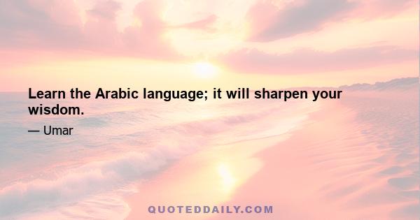 Learn the Arabic language; it will sharpen your wisdom.