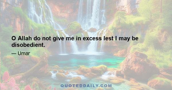 O Allah do not give me in excess lest I may be disobedient.