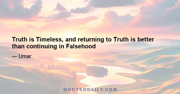 Truth is Timeless, and returning to Truth is better than continuing in Falsehood