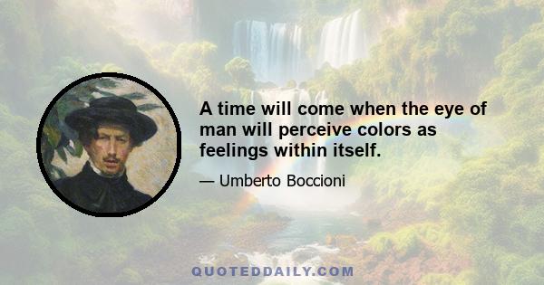 A time will come when the eye of man will perceive colors as feelings within itself.