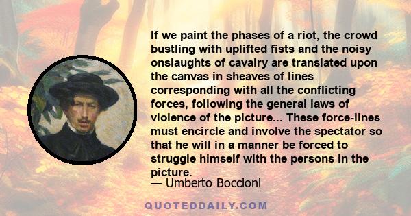 If we paint the phases of a riot, the crowd bustling with uplifted fists and the noisy onslaughts of cavalry are translated upon the canvas in sheaves of lines corresponding with all the conflicting forces, following