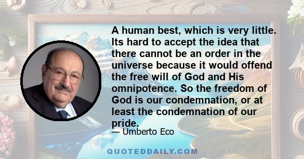 A human best, which is very little. Its hard to accept the idea that there cannot be an order in the universe because it would offend the free will of God and His omnipotence. So the freedom of God is our condemnation,