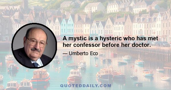 A mystic is a hysteric who has met her confessor before her doctor.