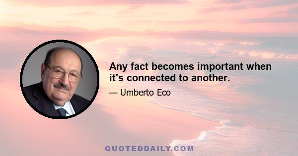 Any fact becomes important when it's connected to another.