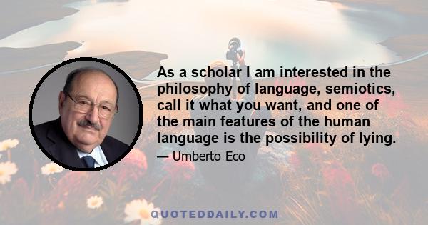 As a scholar I am interested in the philosophy of language, semiotics, call it what you want, and one of the main features of the human language is the possibility of lying.