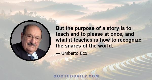 But the purpose of a story is to teach and to please at once, and what it teaches is how to recognize the snares of the world.