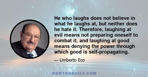 He who laughs does not believe in what he laughs at, but neither does he hate it. Therefore, laughing at evil means not preparing oneself to combat it, and laughing at good means denying the power through which good is