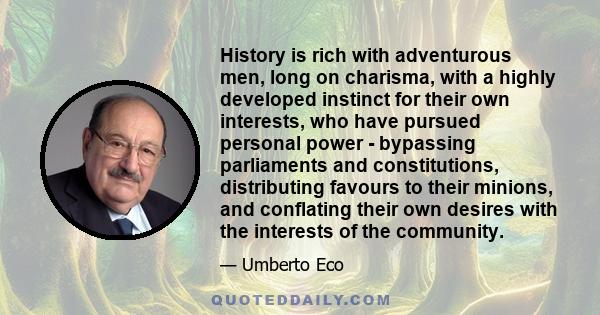 History is rich with adventurous men, long on charisma, with a highly developed instinct for their own interests, who have pursued personal power - bypassing parliaments and constitutions, distributing favours to their