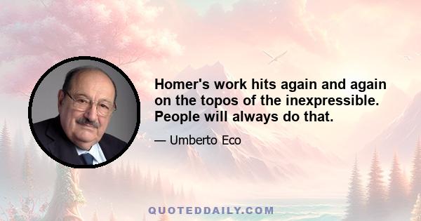 Homer's work hits again and again on the topos of the inexpressible. People will always do that.