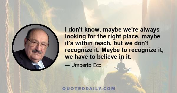 I don't know, maybe we're always looking for the right place, maybe it's within reach, but we don't recognize it. Maybe to recognize it, we have to believe in it.