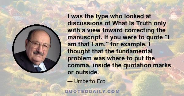 I was the type who looked at discussions of What Is Truth only with a view toward correcting the manuscript. If you were to quote I am that I am, for example, I thought that the fundamental problem was where to put the