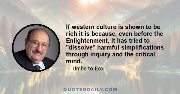 If western culture is shown to be rich it is because, even before the Enlightenment, it has tried to dissolve harmful simplifications through inquiry and the critical mind.