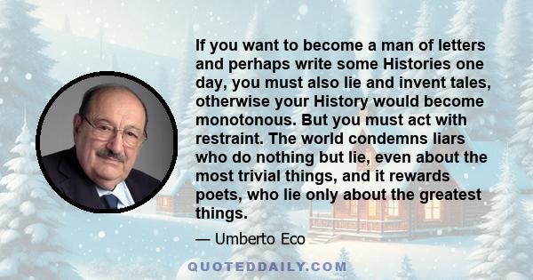 If you want to become a man of letters and perhaps write some Histories one day, you must also lie and invent tales, otherwise your History would become monotonous. But you must act with restraint. The world condemns